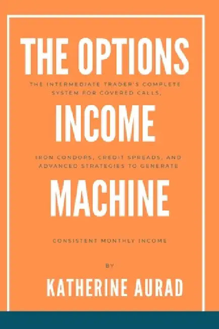 The Options Income Machine: The Intermediate Trader's Complete System for Covered Calls, Iron Condors, Credit Spreads, and Advanced Strategies to Gene by Katherine Aurad