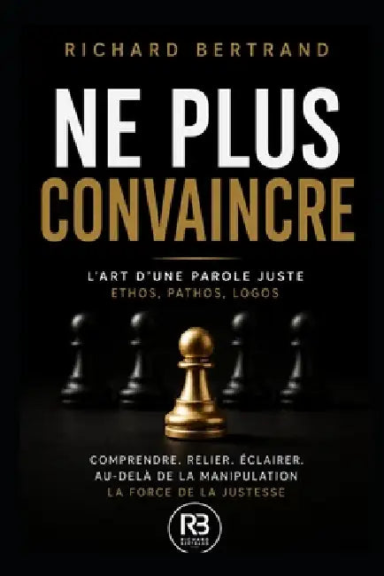 Ne Plus Convaincre: L'Art d'une parole juste: Ethos, pathos, logos by Richard Bertrand