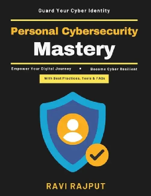 Personal Cybersecurity Mastery: Secure Digital Habits Data Breach Recovery Phishing Prevention Home Network Security Advanced Cyber Defense Human-Cent by Ravi Rajput