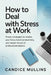 How to Deal with Stress at Work: Proven Strategies to Reclaim Your Focus, Boost Productivity, and Master the Art of Professional Balance by Candice Mullins