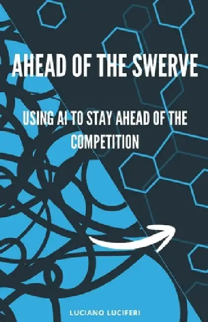 Ahead of the Swerve: Using AI to Stay Ahead of the Competition by Luciano Luciferi