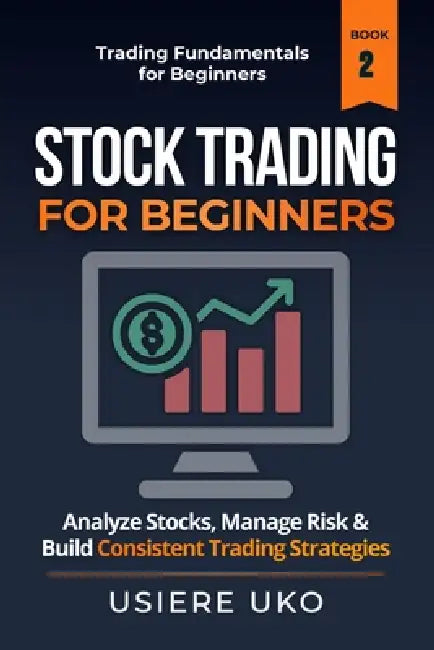 Stock Trading for Beginners: Learn How to Analyze Stocks, Manage Risk, and Build Consistent Trading Strategies by Usiere Uko