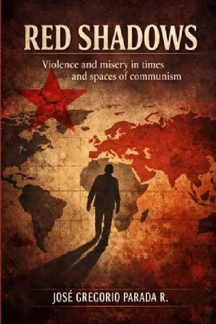Red Shadows: Violence and misery in times and spaces of communism by Jose Gregorio Parada Ramirez