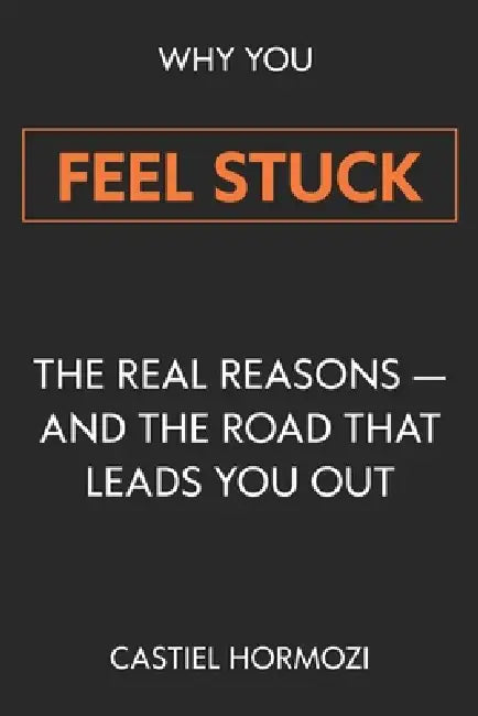 Why You Feel Stuck: The Real Reasons - and the Road That Leads You Out by Castiel Hormozi
