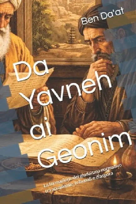 Da Yavneh ai Geonim: La formazione del giudaismo normativo tra accademie, tribunali e diaspora by Ben Da'at