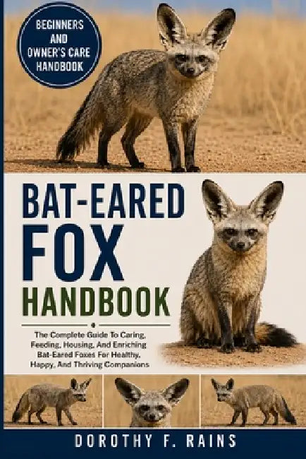 Bat-Eared Fox Handbook: The Complete Guide To Caring, Feeding, Housing, And Enriching Bat-Eared Foxes For Healthy, Happy, And Thriving Companions by Dorothy F. Rains