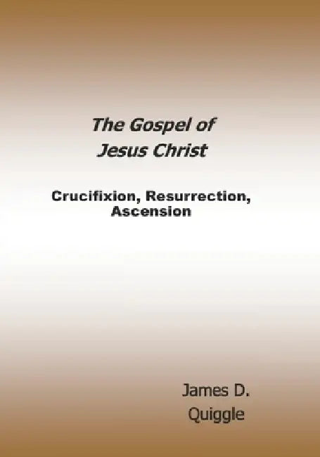 The Gospel of Jesus Christ: Crucifixion, Resurrection, Ascension by James D. Quiggle