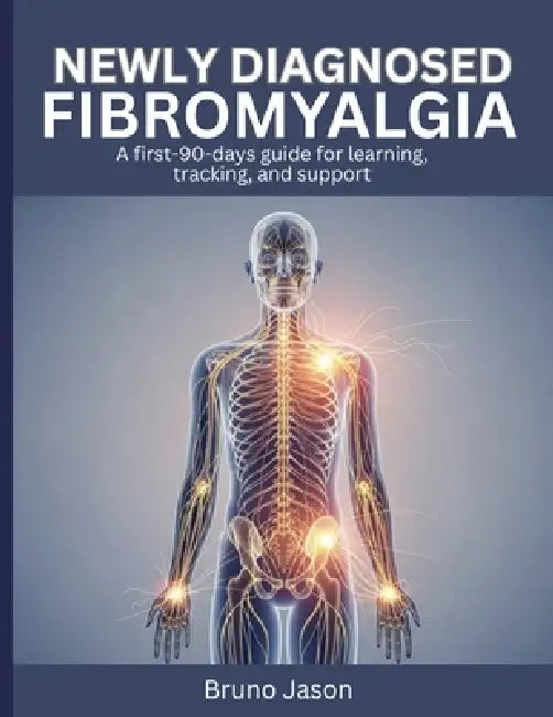Newly Diagnosed Fibromyalgia: A first-90-days guide for learning, tracking, and support by Bruno Jason