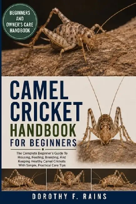 Camel Cricket Handbook for Beginners: The Complete Beginner's Guide To Housing, Feeding, Breeding, And Keeping Healthy Camel Crickets With Simple, Pra by Dorothy F. Rains