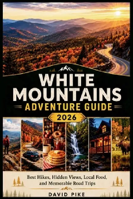 White Mountains Adventure Guide 2026: Best Hikes, Hidden Views, Local Food, and Memorable Road Trips by David Pike