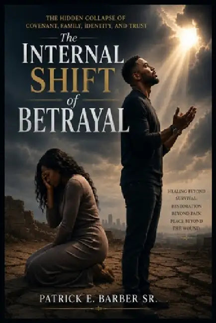 The Internal Shift of Betrayal: The Hidden Collapse of Covenant, Family, Identity, and Trust by Sr. Barber Patrick Eugene