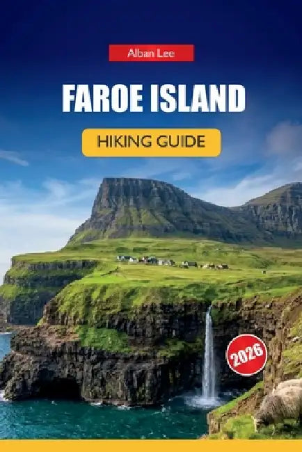 Faroe Islands Hiking Guide 2026: Hidden Nordic Paths, Dramatic Cliff Walks and Practical Planning for Independent Outdoor Visitors by Alban Lee
