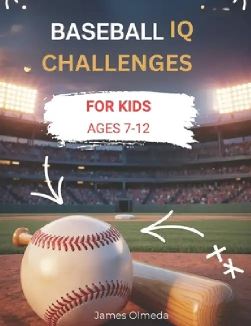 Baseball IQ Challenges For Kids: Real Game Situations, Smart Plays, and Strategic Thinking That Every Young Players Ages 7-12 Must Master by James Olmeda