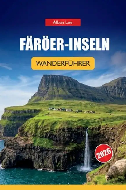 Färöer-Inseln Wanderführer 2026: Versteckte nordische Wege, dramatische Klippenwanderungen und praktische Planung für unabhängige Outdoor-Besucher by Alban Lee