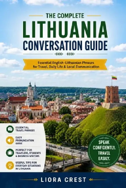 The Complete Lithuania Conversation Guide: Essential English-Lithuanian Phrases for Travel, Daily Life & Local Communication by Liora Crest