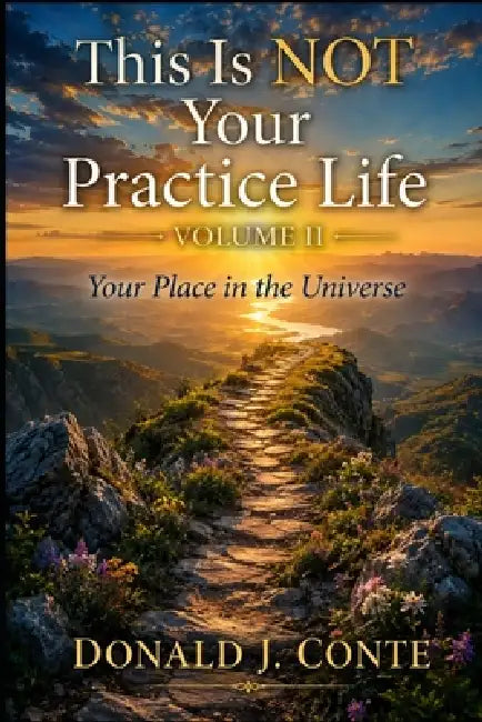 This Is NOT Your Practice Life: Volume II: Your Place in the Universe by Donald J. Conte