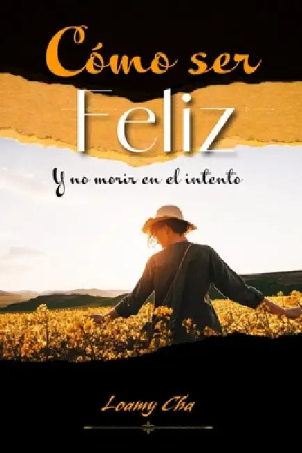 Cómo Ser Feliz: y no morir en el intento: Se trata de vivir, no solo de existir by Loammy Cha