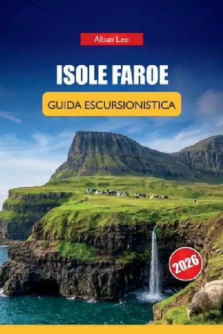 Isole Faroe Guida Escursionistica 2026: Sentieri nordici nascosti, drammatici passeggiate sulle scogliere e pianificazione pratica per visitatori indi by Alban Lee