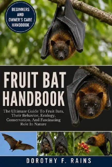 Fruit Bat Handbook: The Ultimate Guide To Fruit Bats, Their Behavior, Ecology, Conservation, And Fascinating Role In Nature by Dorothy F. Rains