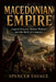 Macedonian Empire: Argead Dynasty, Balkan Warfare, and the Birth of Conquest by Spencer Savage