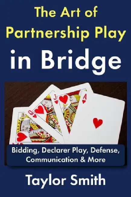 The Art of Partnership Play in Bridge: Bidding, Declarer Play, Defense, Communication & More by Taylor Smith
