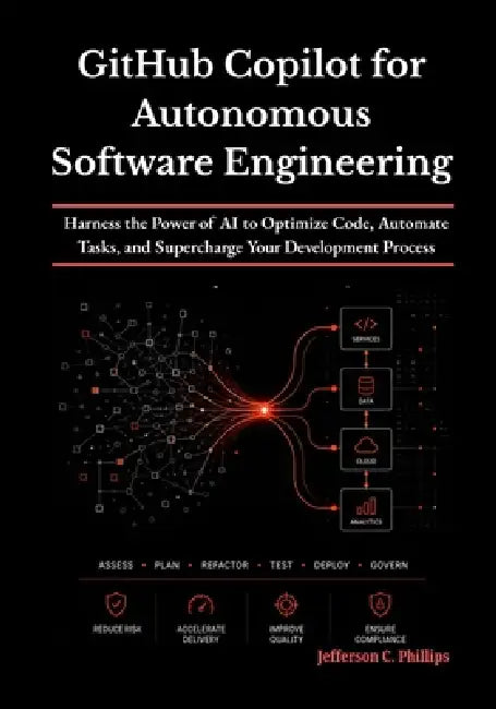 GitHub Copilot for Autonomous Software Engineering: Harness the Power of AI to Optimize Code, Automate Tasks, and Supercharge Your Development Process by Jefferson C. Phillips