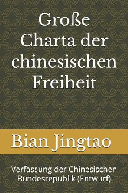 Große Charta der chinesischen Freiheit: Verfassung der Chinesischen Bundesrepublik (Entwurf) by Jingtao Bian