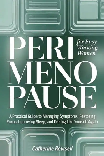 Perimenopause For Busy Working Women: A Practical Guide to Perimenopause Symptoms, Sleep Problems, Brain Fog, Mood Changes, and Hormone Health by Catherine Rowsell