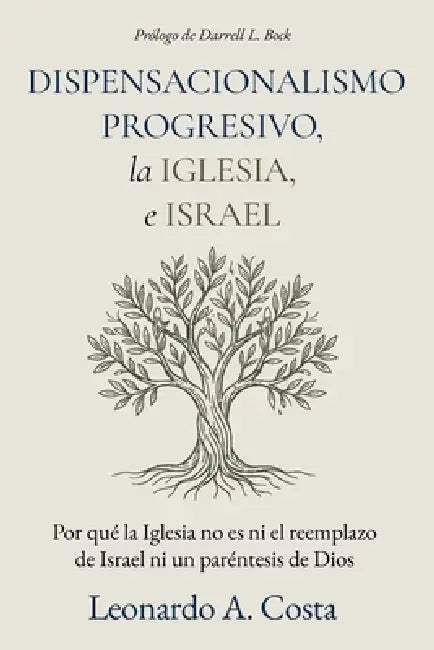 El Dispensacionalismo Progresivo, La Iglesia E Israel: Por qué la Iglesia no es ni el reemplazo de Israel ni un paréntesis de Dios by Darrell L. Bock, Leonardo A. Costa