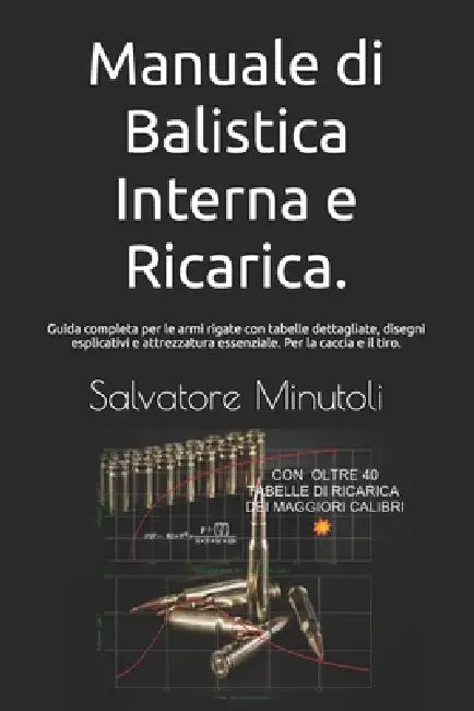 Manuale di Balistica Interna e Ricarica.: Guida completa per le armi rigate con tabelle dettagliate, disegni esplicativi e attrezzatura essenziale. Pe by Salvatore Minutoli
