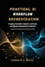 Practical AI Workflow Orchestration: Designing Autonomous Pipelines, LLM Chains, and Agentic Automation for Production by Leonard J. Horta