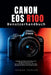 Canon EOS R100 Benutzerhandbuch: Anfängerfreundliches Handbuch für spiegellose Kameras mit Einrichtungstipps, Autofokus, 4K-Video, Objektiven, Menüs u by Rowan Kepler