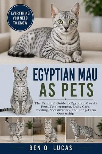 Egyptian Mau as Pets: The Essential Guide to Egyptian Mau As Pets: Temperament, Daily Care, Feeding, Socialization, and Long-Term Ownership by Ben O. Lucas