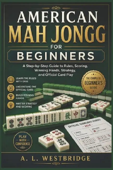 American Mah Jongg for Beginners: A Step by Step Guide to Rules, Scoring, Winning Hands, Strategy, and Official Card Play by A. L. Westbridge