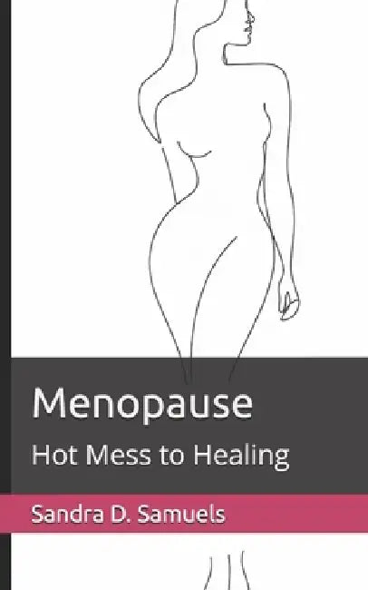 Menopause: Hot Mess to Healing by Sandra D. Samuels