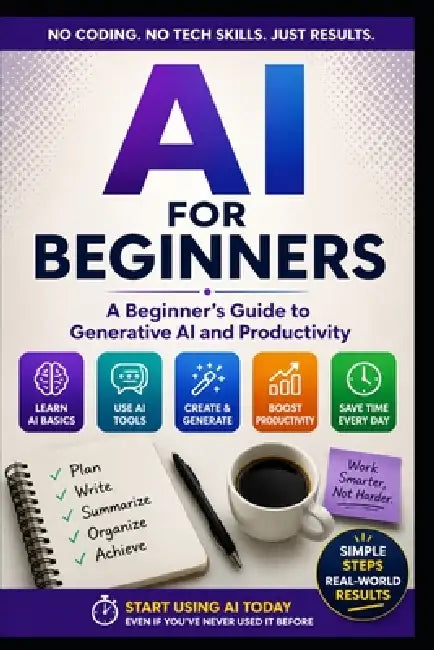 AI For Beginners: A Practical Guide to Generative AI, Productivity, and Using AI with Confidence by Micheal Phillips
