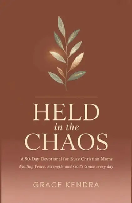 Held in the Chaos: A 90-Day Devotional for Busy Christian Moms Finding Peace, Strength, and God's Grace Every Day by Grace Kendra