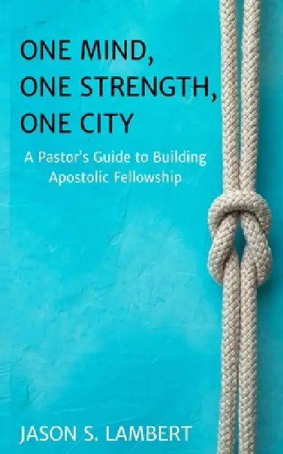 One Mind, One Strength, One City: A Pastor's Guide to Building Apostolic Fellowship by Jason Lambert
