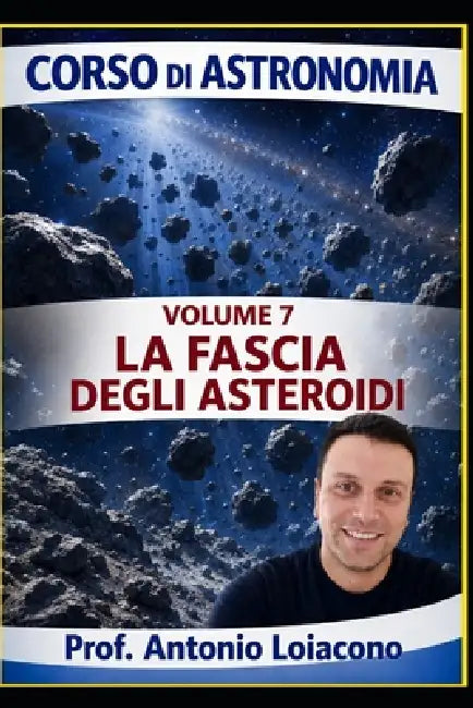 corso di astronomia - Vol 7 - LA FASCIA DEGLI ASTEROIDI: Il Pianeta mai nato by Antonio Loiacono