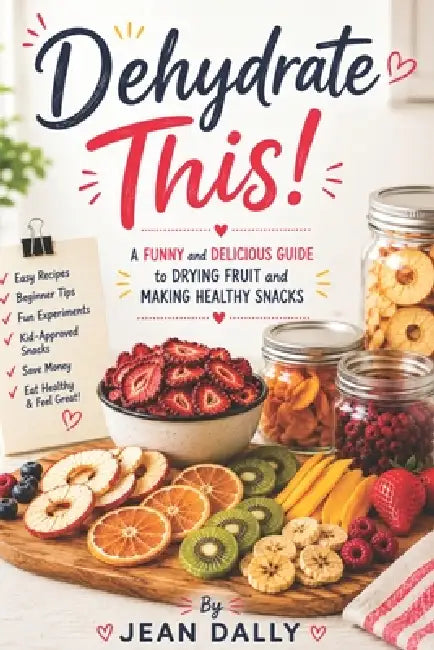 Dehydrate This!: A Funny and Delicious Guide to Drying Fruit, Making Healthy Snacks, and Creating Easy Homemade Treats by Jean Dally