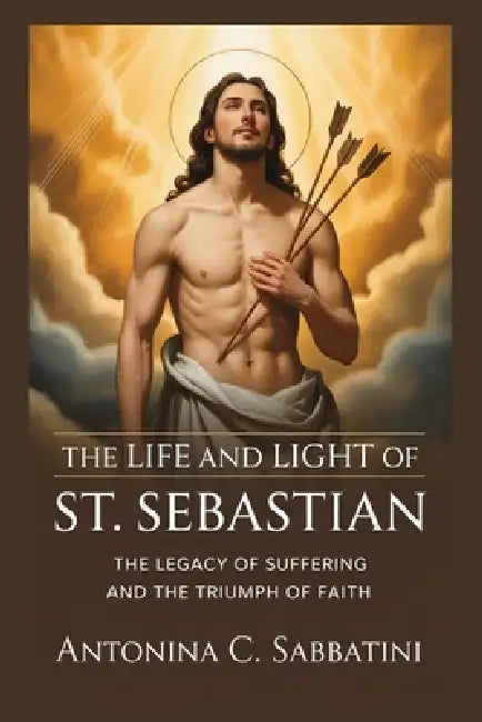 The Life and Light of St. Sebastian by Antonina C. Sabbatini