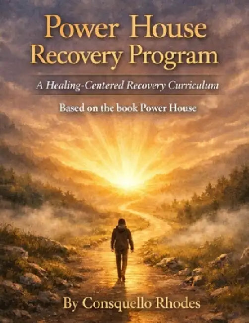 Power House Recovery Program: A Healing Centered Recovery Curriculum by Consquello Irene Rhodes