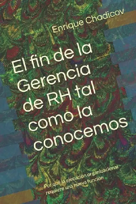 El fin de la Gerencia de RH tal como la conocemos: Por qué la ejecución organizacional requiere una nueva función by Enrique Chadicov