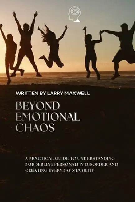 Beyond Emotional Chaos: A Practical Guide To Understanding Borderline Personality Disorder and Creating Everyday Stability by Larry Maxwell