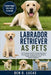 Labrador Retriever as Pets: The Complete Guide to Labrador Retrievers: Training, Care, Feeding, Exercise, Behavior, Health, and Raising a Loyal Family by Ben O. Lucas