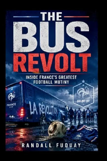 The Bus Revolt: Inside France's Greatest Football Mutiny by Randall Fuquay