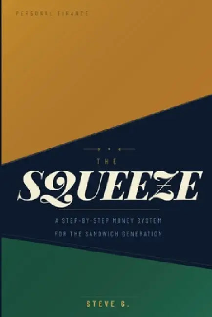 The Squeeze: A Step-by-Step Money System for the Sandwich Generation: How to Pay for Your Parents, Support Your Kids, and Still Save for Your Own Futu by Steve G