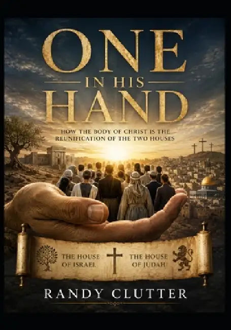 One In His Hand: How the Body of Christ is the Reunification of the Two Houses by Randy Clutter