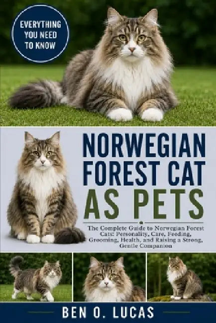Norwegian Forest Cat as Pets: The Complete Guide to Norwegian Forest Cats: Personality, Care, Feeding, Grooming, Health, and Raising a Strong, Gentle by Ben O. Lucas