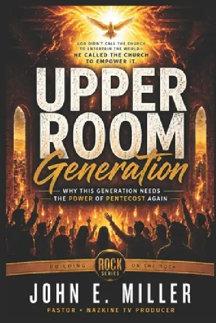 UPPER ROOM Generation: Why This Generation Needs the Power of Pentecost Again by John E. Miller